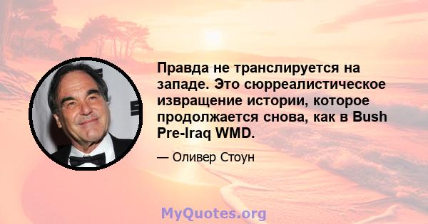 Правда не транслируется на западе. Это сюрреалистическое извращение истории, которое продолжается снова, как в Bush Pre-Iraq WMD.