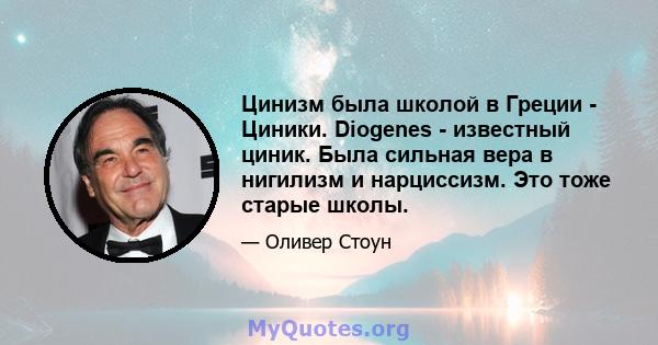 Цинизм была школой в Греции - Циники. Diogenes - известный циник. Была сильная вера в нигилизм и нарциссизм. Это тоже старые школы.