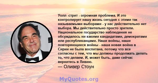 Уолл -стрит - огромная проблема. И это контролирует нашу жизнь сегодня с этими так называемыми выборами - у нас действительно нет выбора. Мы действительно просто зрители. Национальное государство наблюдения не