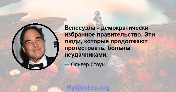 Венесуэла - демократически избранное правительство. Эти люди, которые продолжают протестовать, больны неудачниками.