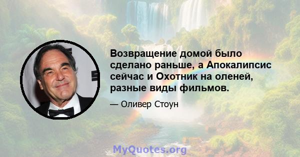 Возвращение домой было сделано раньше, а Апокалипсис сейчас и Охотник на оленей, разные виды фильмов.