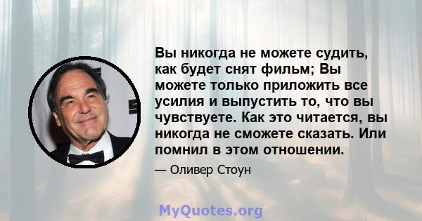 Вы никогда не можете судить, как будет снят фильм; Вы можете только приложить все усилия и выпустить то, что вы чувствуете. Как это читается, вы никогда не сможете сказать. Или помнил в этом отношении.