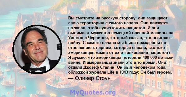 Вы смотрите на русскую сторону: они защищают свою территорию с самого начала. Они движутся на запад, чтобы уничтожить нацистов. И они вынимают мужество немецкой военной машины на Уинстона Черчилля, который сказал, что