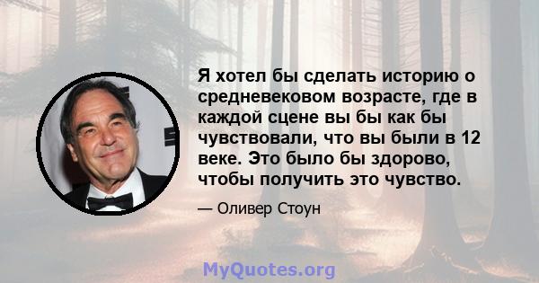 Я хотел бы сделать историю о средневековом возрасте, где в каждой сцене вы бы как бы чувствовали, что вы были в 12 веке. Это было бы здорово, чтобы получить это чувство.