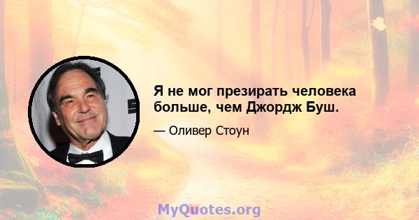 Я не мог презирать человека больше, чем Джордж Буш.