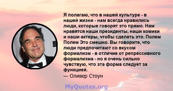 Я полагаю, что в нашей культуре - в нашей жизни - нам всегда нравились люди, которые говорят это прямо. Нам нравятся наши президенты, наши комики и наши актеры, чтобы сделать это. Полем Полем Это смешно. Вы говорите,