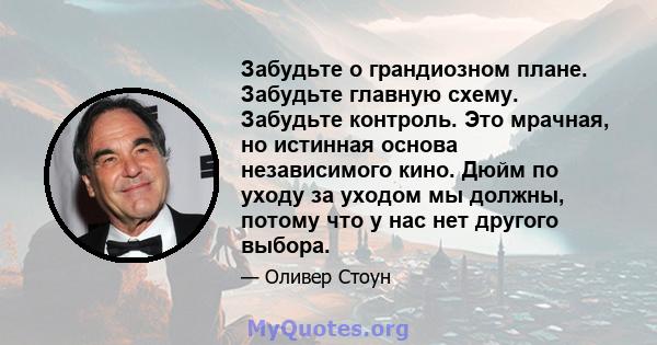 Забудьте о грандиозном плане. Забудьте главную схему. Забудьте контроль. Это мрачная, но истинная основа независимого кино. Дюйм по уходу за уходом мы должны, потому что у нас нет другого выбора.