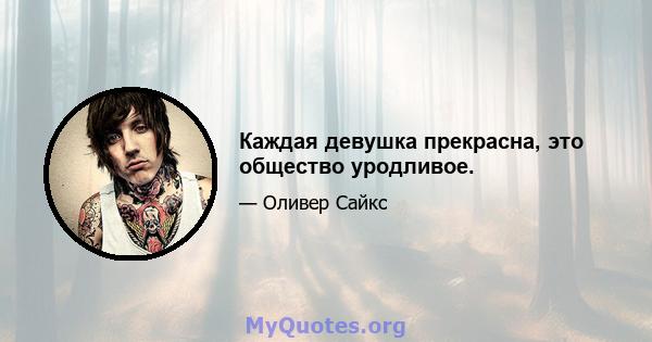 Каждая девушка прекрасна, это общество уродливое.