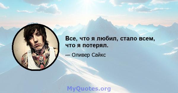 Все, что я любил, стало всем, что я потерял.