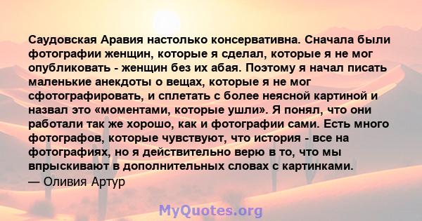 Саудовская Аравия настолько консервативна. Сначала были фотографии женщин, которые я сделал, которые я не мог опубликовать - женщин без их абая. Поэтому я начал писать маленькие анекдоты о вещах, которые я не мог