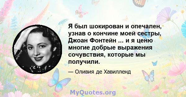 Я был шокирован и опечален, узнав о кончине моей сестры, Джоан Фонтейн ... и я ценю многие добрые выражения сочувствия, которые мы получили.