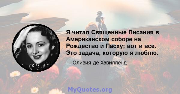 Я читал Священные Писания в Американском соборе на Рождество и Пасху; вот и все. Это задача, которую я люблю.