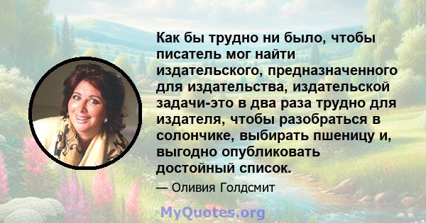 Как бы трудно ни было, чтобы писатель мог найти издательского, предназначенного для издательства, издательской задачи-это в два раза трудно для издателя, чтобы разобраться в солончике, выбирать пшеницу и, выгодно