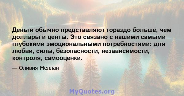 Деньги обычно представляют гораздо больше, чем доллары и центы. Это связано с нашими самыми глубокими эмоциональными потребностями: для любви, силы, безопасности, независимости, контроля, самооценки.