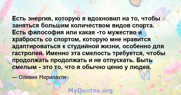 Есть энергия, которую я вдохновил на то, чтобы заняться большим количеством видов спорта. Есть философия или какая -то мужество и храбрость со спортом, которую мне нравится адаптироваться к студийной жизни, особенно для 