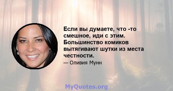 Если вы думаете, что -то смешное, иди с этим. Большинство комиков вытягивают шутки из места честности.