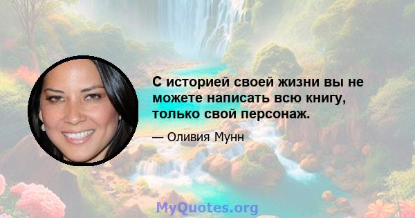 С историей своей жизни вы не можете написать всю книгу, только свой персонаж.