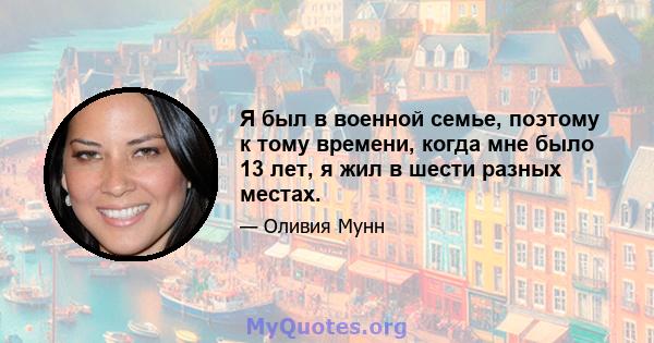 Я был в военной семье, поэтому к тому времени, когда мне было 13 лет, я жил в шести разных местах.