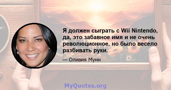 Я должен сыграть с Wii Nintendo, да, это забавное имя и не очень революционное, но было весело разбивать руки.