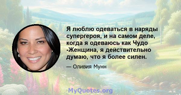 Я люблю одеваться в наряды супергероя, и на самом деле, когда я одеваюсь как Чудо -Женщина, я действительно думаю, что я более силен.