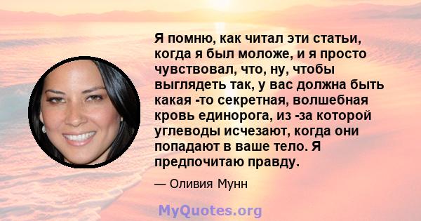 Я помню, как читал эти статьи, когда я был моложе, и я просто чувствовал, что, ну, чтобы выглядеть так, у вас должна быть какая -то секретная, волшебная кровь единорога, из -за которой углеводы исчезают, когда они