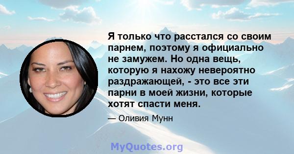 Я только что расстался со своим парнем, поэтому я официально не замужем. Но одна вещь, которую я нахожу невероятно раздражающей, - это все эти парни в моей жизни, которые хотят спасти меня.