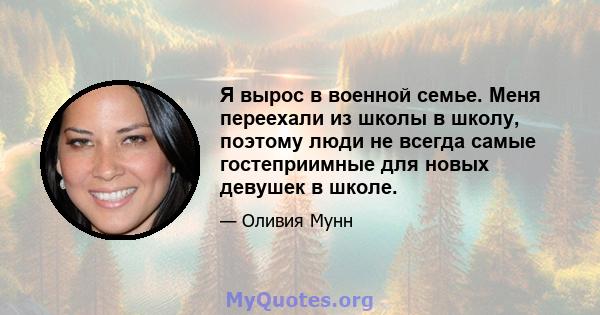 Я вырос в военной семье. Меня переехали из школы в школу, поэтому люди не всегда самые гостеприимные для новых девушек в школе.