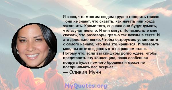 Я знаю, что многим людям трудно говорить грязно - они не знают, что сказать, как начать или когда закончить. Кроме того, сначала они будут думать, что звучат нелепо. И они могут. Но позвольте мне сказать, что разговоры