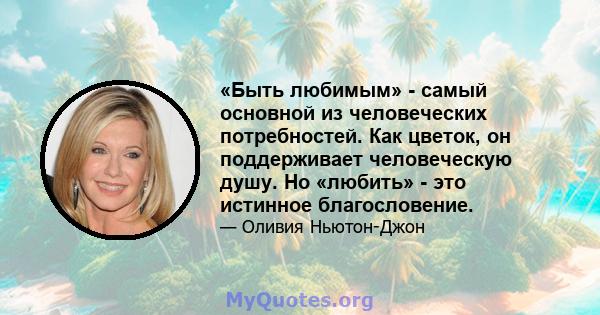 «Быть ​​любимым» - самый основной из человеческих потребностей. Как цветок, он поддерживает человеческую душу. Но «любить» - это истинное благословение.