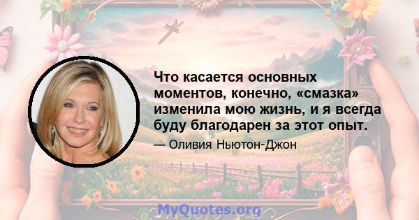 Что касается основных моментов, конечно, «смазка» изменила мою жизнь, и я всегда буду благодарен за этот опыт.