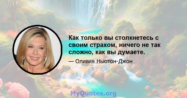 Как только вы столкнетесь с своим страхом, ничего не так сложно, как вы думаете.