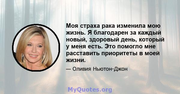 Моя страха рака изменила мою жизнь. Я благодарен за каждый новый, здоровый день, который у меня есть. Это помогло мне расставить приоритеты в моей жизни.