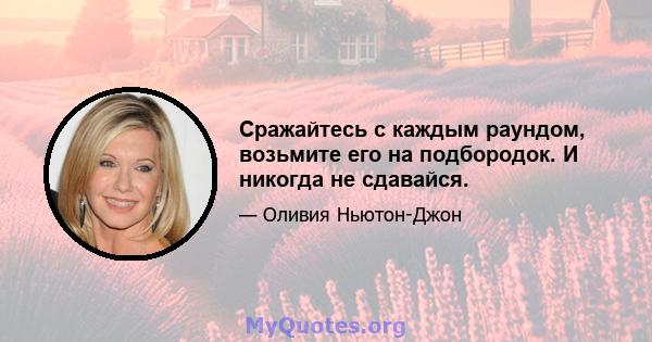 Сражайтесь с каждым раундом, возьмите его на подбородок. И никогда не сдавайся.