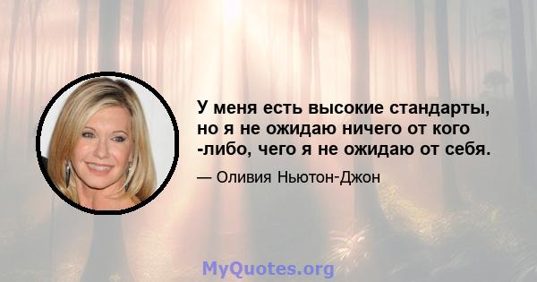 У меня есть высокие стандарты, но я не ожидаю ничего от кого -либо, чего я не ожидаю от себя.