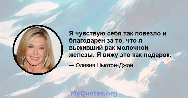 Я чувствую себя так повезло и благодарен за то, что я выживший рак молочной железы. Я вижу это как подарок.