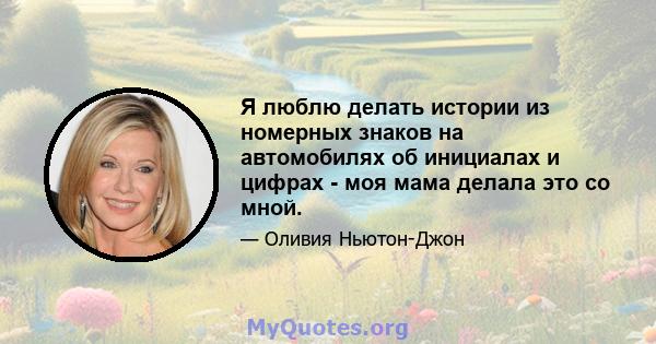 Я люблю делать истории из номерных знаков на автомобилях об инициалах и цифрах - моя мама делала это со мной.