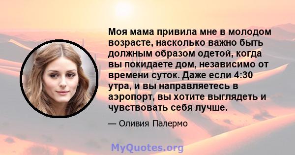 Моя мама привила мне в молодом возрасте, насколько важно быть должным образом одетой, когда вы покидаете дом, независимо от времени суток. Даже если 4:30 утра, и вы направляетесь в аэропорт, вы хотите выглядеть и