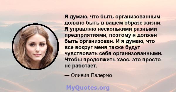 Я думаю, что быть организованным должно быть в вашем образе жизни. Я управляю несколькими разными предприятиями, поэтому я должен быть организован. И я думаю, что все вокруг меня также будут чувствовать себя