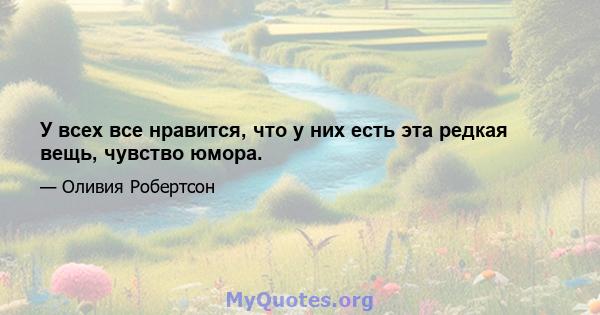 У всех все нравится, что у них есть эта редкая вещь, чувство юмора.