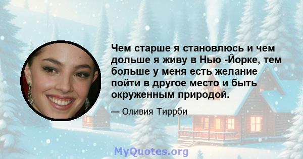 Чем старше я становлюсь и чем дольше я живу в Нью -Йорке, тем больше у меня есть желание пойти в другое место и быть окруженным природой.