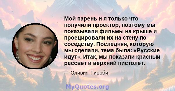 Мой парень и я только что получили проектор, поэтому мы показывали фильмы на крыше и проецировали их на стену по соседству. Последняя, ​​которую мы сделали, тема была: «Русские идут». Итак, мы показали красный рассвет и 