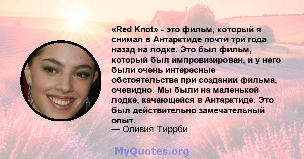 «Red Knot» - это фильм, который я снимал в Антарктиде почти три года назад на лодке. Это был фильм, который был импровизирован, и у него были очень интересные обстоятельства при создании фильма, очевидно. Мы были на