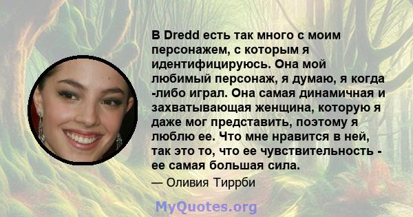 В Dredd есть так много с моим персонажем, с которым я идентифицируюсь. Она мой любимый персонаж, я думаю, я когда -либо играл. Она самая динамичная и захватывающая женщина, которую я даже мог представить, поэтому я