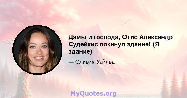 Дамы и господа, Отис Александр Судейкис покинул здание! (Я здание)