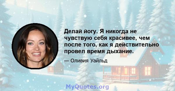 Делай йогу. Я никогда не чувствую себя красивее, чем после того, как я действительно провел время дыхание.