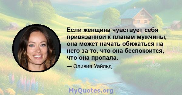 Если женщина чувствует себя привязанной к планам мужчины, она может начать обижаться на него за то, что она беспокоится, что она пропала.