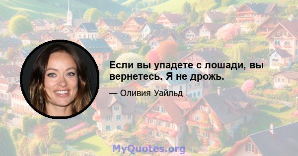 Если вы упадете с лошади, вы вернетесь. Я не дрожь.