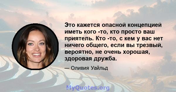 Это кажется опасной концепцией иметь кого -то, кто просто ваш приятель. Кто -то, с кем у вас нет ничего общего, если вы трезвый, вероятно, не очень хорошая, здоровая дружба.