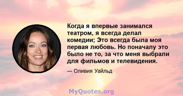 Когда я впервые занимался театром, я всегда делал комедии; Это всегда была моя первая любовь. Но поначалу это было не то, за что меня выбрали для фильмов и телевидения.