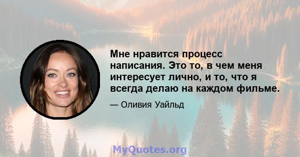 Мне нравится процесс написания. Это то, в чем меня интересует лично, и то, что я всегда делаю на каждом фильме.